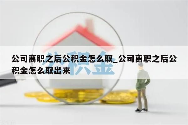 公司离职之后公积金怎么取_公司离职之后公积金怎么取出来